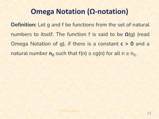 Omega Notation (Ω-notation)
CS3102 (DAA)
13
Definition: Let g and f be functions from the set of natural
numbers to itself. The function f is said to be Ω(g) (read
Omega Notation of g), if there is a constant c > 0 and a
natural number n0 such that f(n) ≥ cg(n) for all n ≥ n0.
 