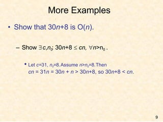 More Examples
9
• Show that 30n+8 is O(n).
– Show c,n0
: 30n+8  cn, n>n0 .
• Let c=31, n0=8.Assume n>n0=8.Then
cn = 31n = 30n + n > 30n+8, so 30n+8 < cn.
 