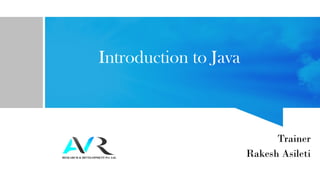 Introduction to Java
Trainer
Rakesh Asileti
 