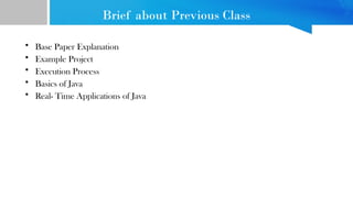 Brief about Previous Class
• Base Paper Explanation
• Example Project
• Execution Process
• Basics of Java
• Real- Time Applications of Java
 