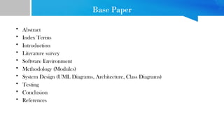 Base Paper
• Abstract
• Index Terms
• Introduction
• Literature survey
• Software Environment
• Methodology (Modules)
• System Design (UML Diagrams, Architecture, Class Diagrams)
• Testing
• Conclusion
• References
 
