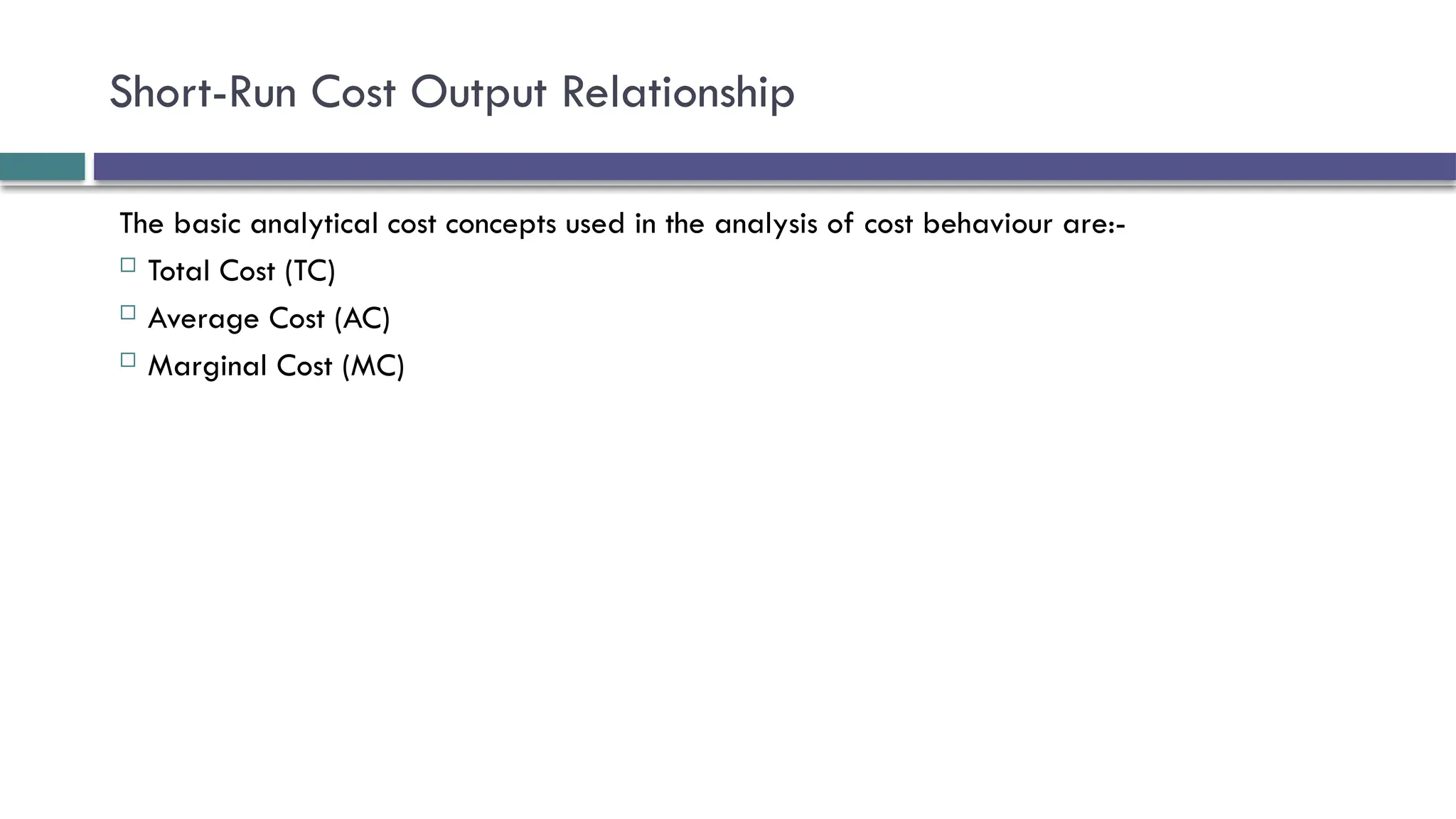 Short-Run Cost Output Relationship
The basic analytical cost concepts used in the analysis of cost behaviour are:-
 Total Cost (TC)
 Average Cost (AC)
 Marginal Cost (MC)
 