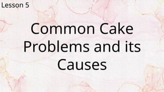 Common Cake
Problems and its
Causes
Lesson 5
 
