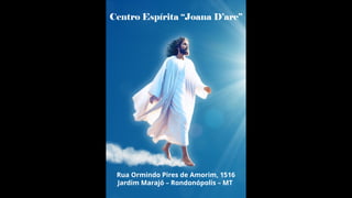 Centro Espírita “Joana D’arc”
Rua Ormindo Pires de Amorim, 1516
Jardim Marajó – Rondonópolis – MT
 