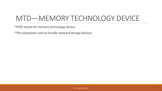 DR.T. VAISHNAVI/AP/ECE
MTD—MEMORY TECHNOLOGY DEVICE
MTD stands for memory technology device
The subsystem used to handle onboard storage devices.
 