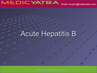 Email: enquiry@medicyatra.com




Acute Hepatitis B
                  .




    Copyright @ Forever Medic Online Pvt. Ltd
 
