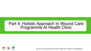 Wound Care Training Module for Primary Health Care | Ministry of Health Malaysia
Part 4: Holistic Approach In Wound Care
Programme At Health Clinic
 