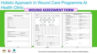 Wound Care Training Module for Primary Health Care | Ministry of Health Malaysia
Holistic Approach In Wound Care Programme At
Health Clinic
WOUND ASSESSMENT FORM
 