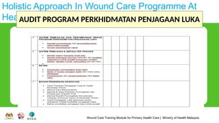 Wound Care Training Module for Primary Health Care | Ministry of Health Malaysia
Holistic Approach In Wound Care Programme At
Health Clinic
AUDIT PROGRAM PERKHIDMATAN PENJAGAAN LUKA
 
