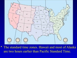 • The standard time zones. Hawaii and most of Alaska
are two hours earlier than Pacific Standard Time.
 