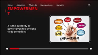 EMPOWERMEN
T
It is the authority or
power given to someone
to do something
Home About me What I do My experience My work
 