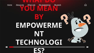 WHAT DO
YOU MEAN
BY
EMPOWERME
NT
TECHNOLOGI
Home About me What I do My experience My work
 