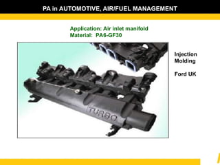 PA in AUTOMOTIVE, AIR/FUEL MANAGEMENT
Application: Air inlet manifold
Material: PA6-GF30
Injection
Molding
Ford UK
 