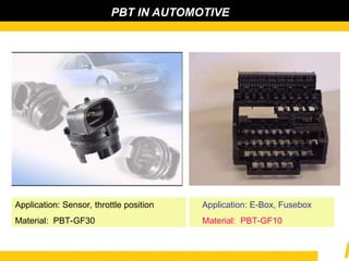 PBT IN AUTOMOTIVE
Application: Sensor, throttle position
Material: PBT-GF30
Application: E-Box, Fusebox
Material: PBT-GF10
 