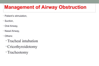 Management of Airway Obstruction
• Patient’s stimulation,
• Suction,
• Oral Airway,
• Nasal Airway,
• Others:
• Tracheal intubation
• Cricothyroidotomy
• Tracheotomy
 