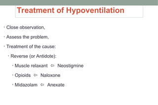 Treatment of Hypoventilation
• Close observation,
• Assess the problem,
• Treatment of the cause:
• Reverse (or Antidote):
• Muscle relaxant  Neostigmine
• Opioids  Naloxone
• Midazolam  Anexate
 