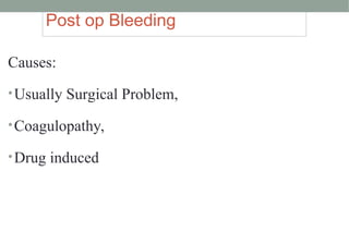Post op Bleeding
Causes:
•Usually Surgical Problem,
•Coagulopathy,
•Drug induced
 