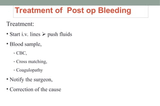 Treatment of Post op Bleeding
Treatment:
• Start i.v. lines  push fluids
• Blood sample,
- CBC,
- Cross matching,
- Coagulopathy
• Notify the surgeon,
• Correction of the cause
 