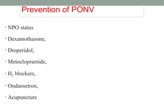 Prevention of PONV
• NPO status
• Dexamothasone,
• Droperidol,
• Metoclopramide,
• H2 blockers,
• Ondansetron,
• Acupuncture
 