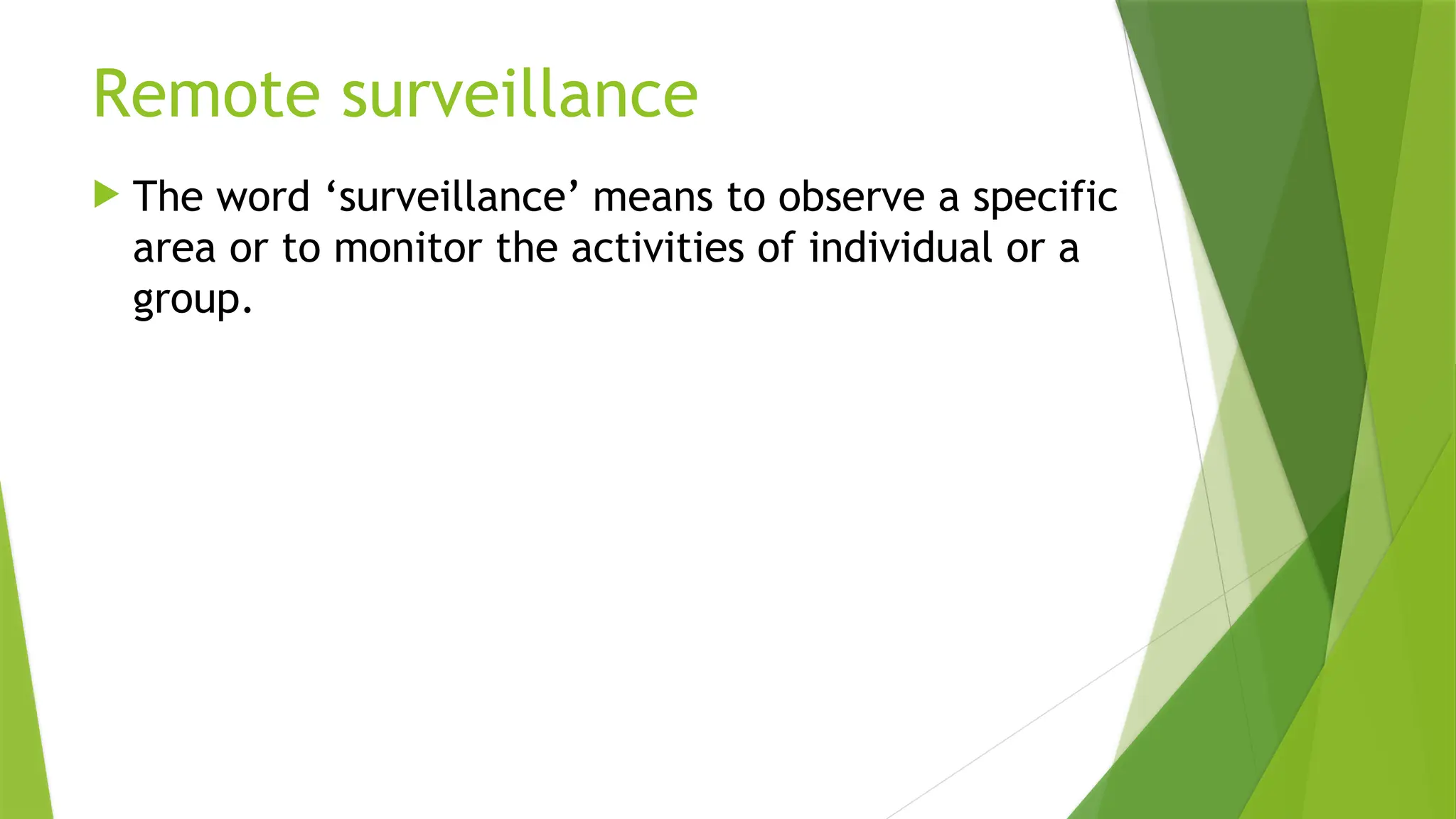 Remote surveillance
 The word ‘surveillance’ means to observe a specific
area or to monitor the activities of individual or a
group.
 