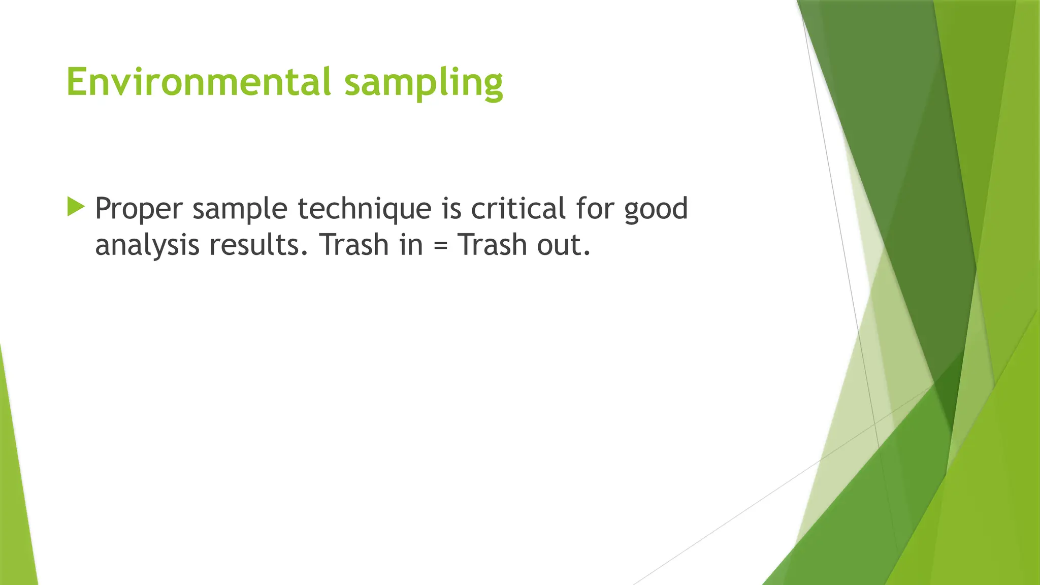 Environmental sampling
 Proper sample technique is critical for good
analysis results. Trash in = Trash out.
 