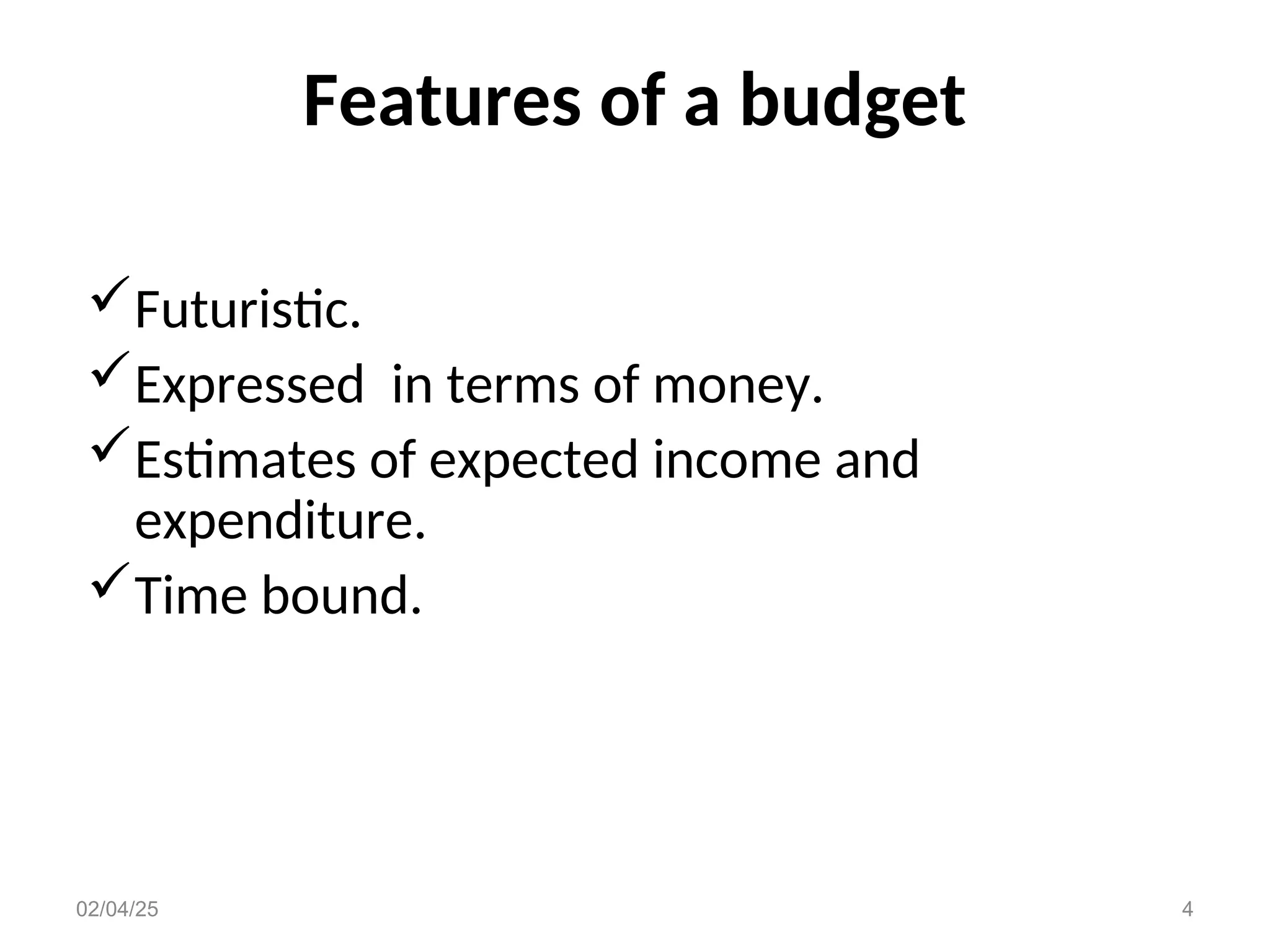 Features of a budget
Futuristic.
Expressed in terms of money.
Estimates of expected income and
expenditure.
Time bound.
02/04/25 4
 