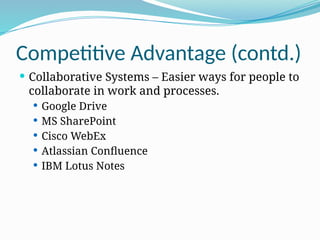 Competitive Advantage (contd.)
 Collaborative Systems – Easier ways for people to
collaborate in work and processes.
 Google Drive
 MS SharePoint
 Cisco WebEx
 Atlassian Confluence
 IBM Lotus Notes
 
