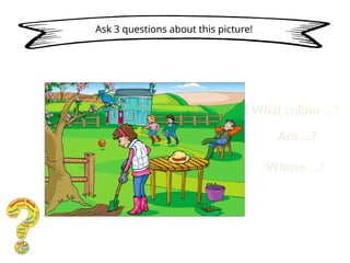 Ask 3 questions about this picture!
What colour …?
Are …?
Whose …?
 
