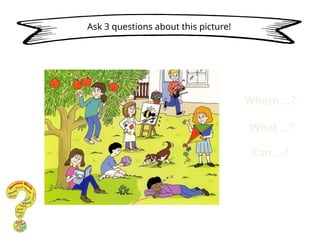 Ask 3 questions about this picture!
Where …?
What …?
Can …?
 