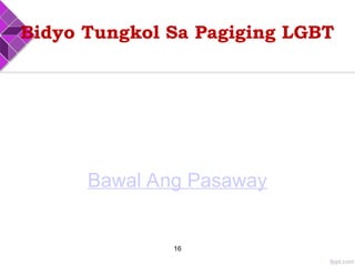 Bidyo Tungkol Sa Pagiging LGBT
Bawal Ang Pasaway
16
 