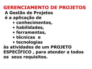 1.3 – O que é Gerenciamento de Projetos?
GERENCIAMENTO DE PROJETOS
A Gestão de Projetos
é a aplicação de
• conhecimentos,
• habilidades,
• ferramentas,
• técnicas e
• tecnologias
às atividades de um PROJETO
ESPECÍFICO , para atender a todos
os seus requisitos.
 