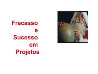 Fracasso
e
Sucesso
em
Projetos
 