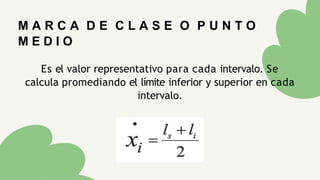 M A R C A D E C L A S E O P U N T O
M E D I O
Es el valor representativo para cada intervalo. Se
calcula promediando el límite inferior y superior en cada
intervalo.
 