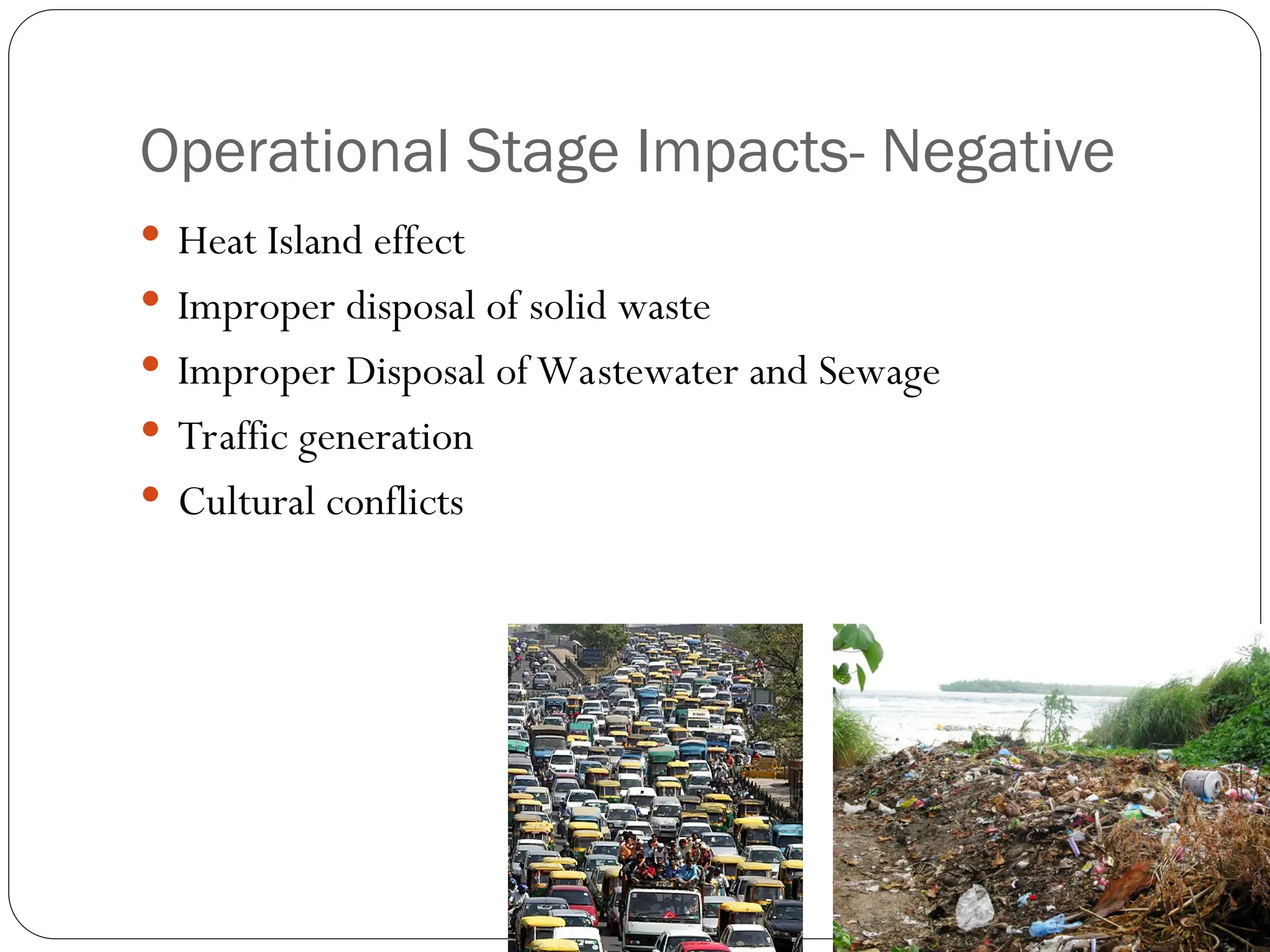 Operational Stage Impacts- Negative
 Heat Island effect
 Improper disposal of solid waste
 Improper Disposal of Wastewater and Sewage
 Traffic generation
 Cultural conflicts
 