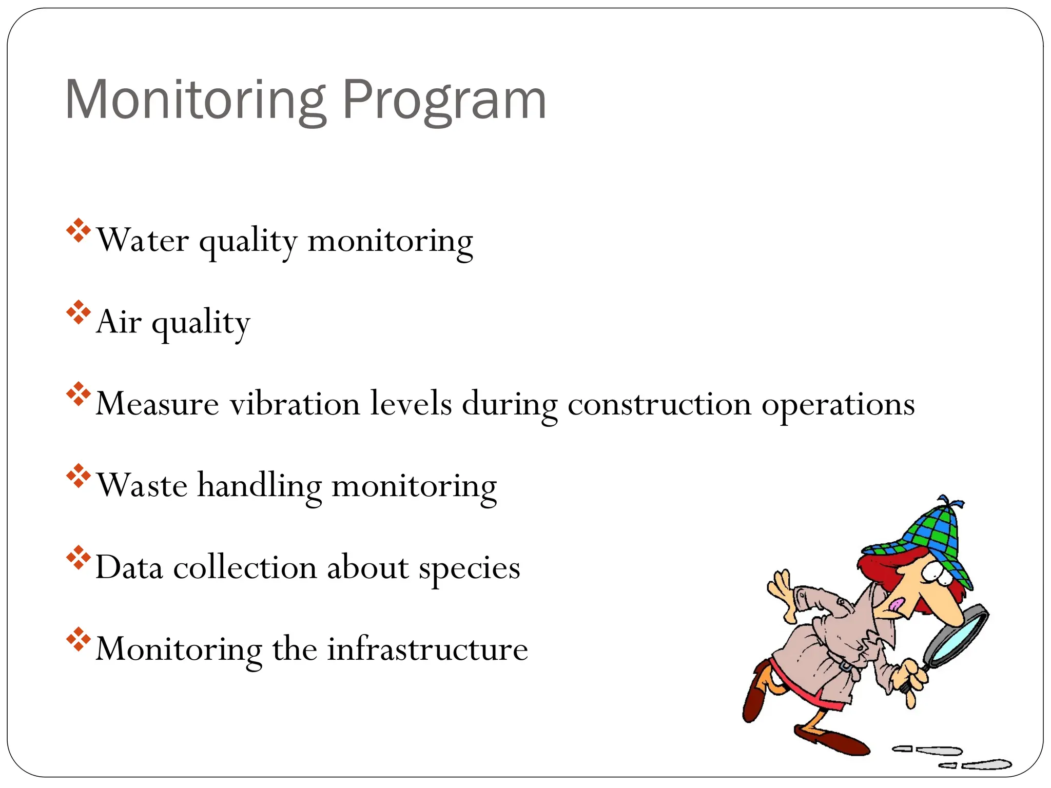 Monitoring Program
Water quality monitoring
Air quality
Measure vibration levels during construction operations
Waste handling monitoring
Data collection about species
Monitoring the infrastructure
 