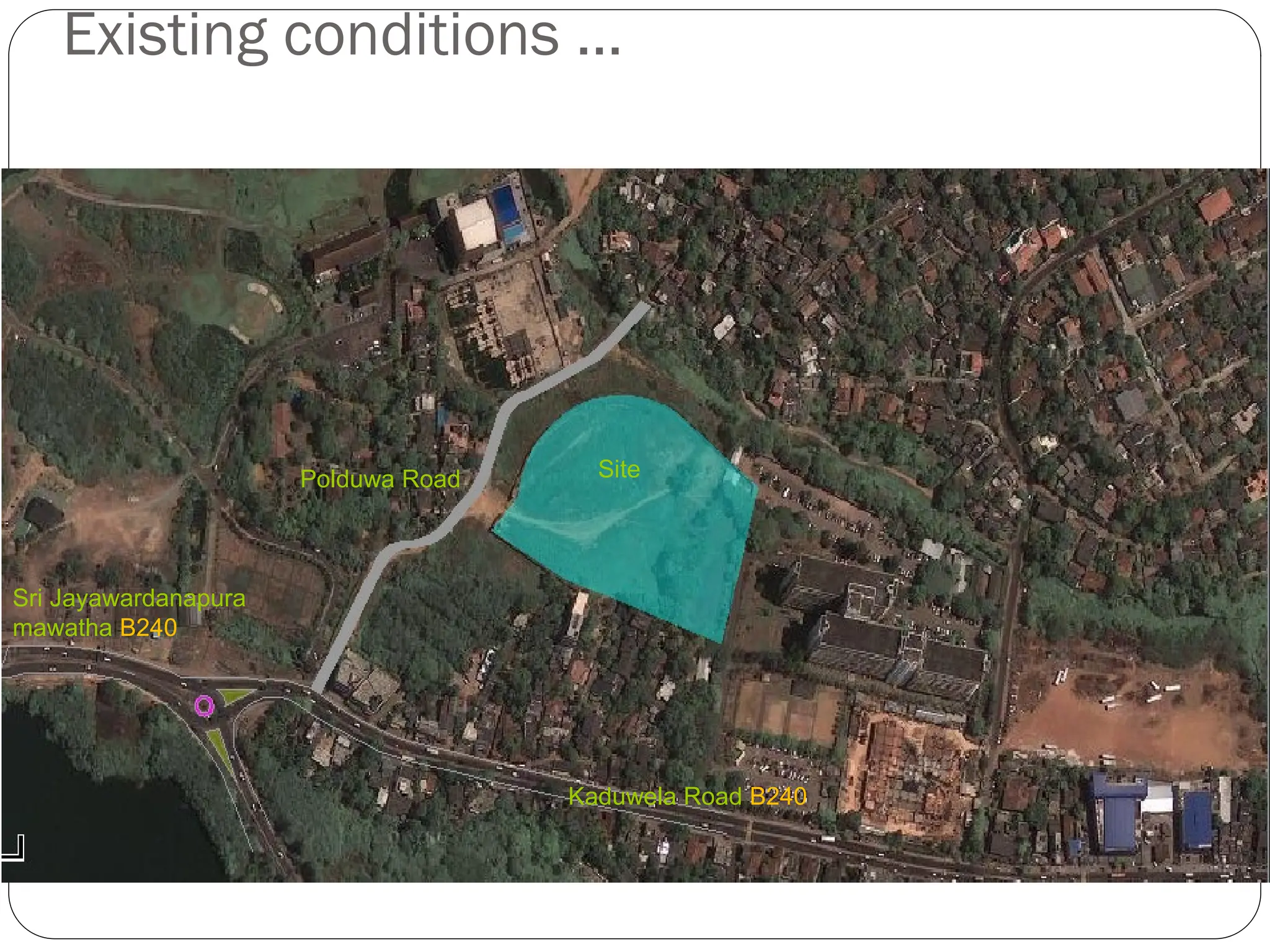 Existing conditions …
Polduwa Road
Kaduwela Road B240
Sri Jayawardanapura
mawatha B240
Site
 