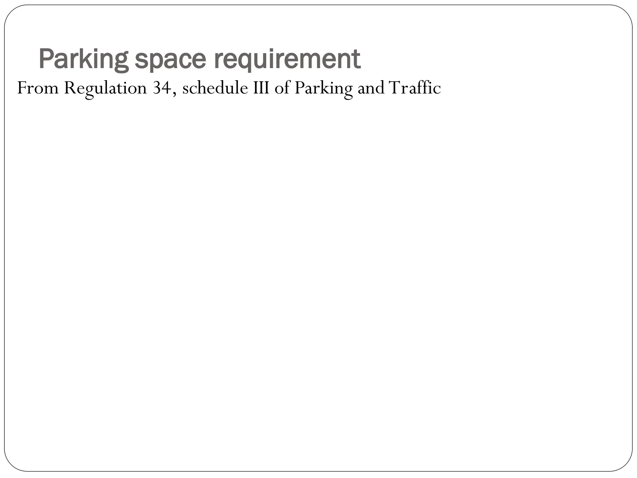 Parking space requirement
From Regulation 34, schedule III of Parking and Traffic
 