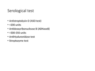 Serological test
• Antistreptolysin O (ASO test)
• >200 units
• Antideoxyribonuclease B (ADNaseB)
• >300-350 units
• AntiHyaluronidase test
• Streptozyme test
 