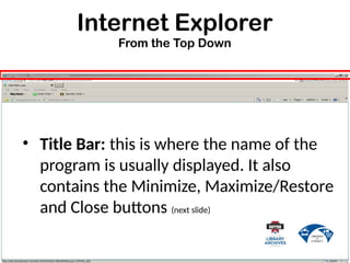 Internet Explorer
From the Top Down
• Title Bar: this is where the name of the
program is usually displayed. It also
contains the Minimize, Maximize/Restore
and Close buttons (next slide)
 