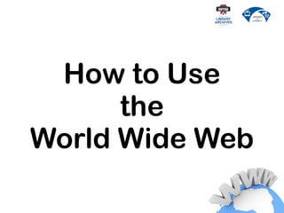How to Use
the
World Wide Web
 