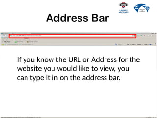 Address Bar
If you know the URL or Address for the
website you would like to view, you
can type it in on the address bar.
 