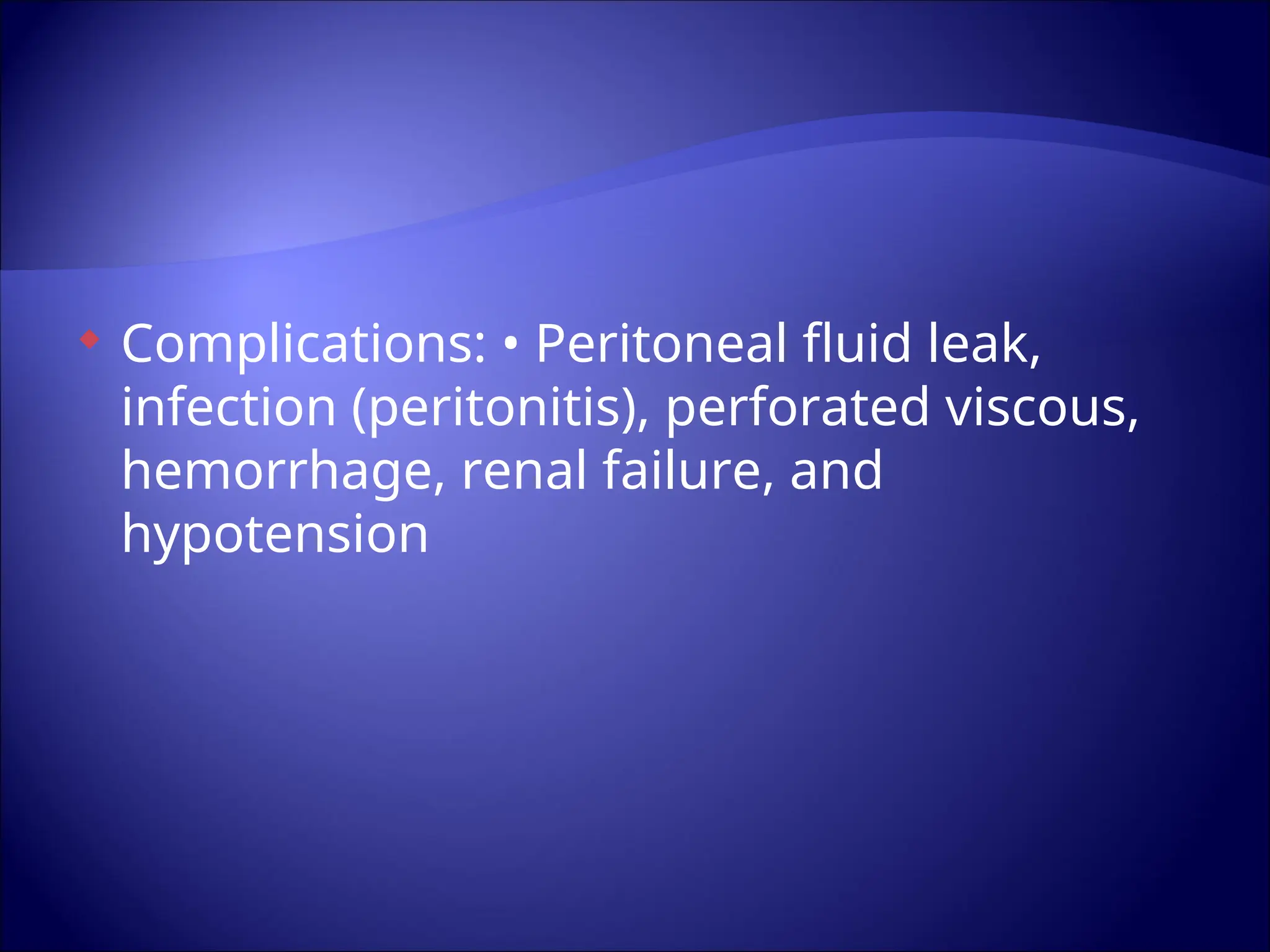  Complications: • Peritoneal fluid leak,
infection (peritonitis), perforated viscous,
hemorrhage, renal failure, and
hypotension
 