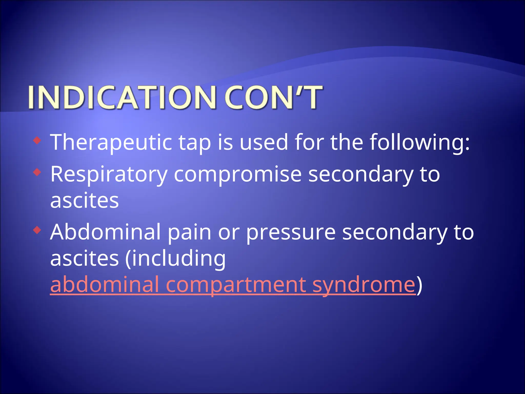  Therapeutic tap is used for the following:
 Respiratory compromise secondary to
ascites
 Abdominal pain or pressure secondary to
ascites (including
abdominal compartment syndrome)
 