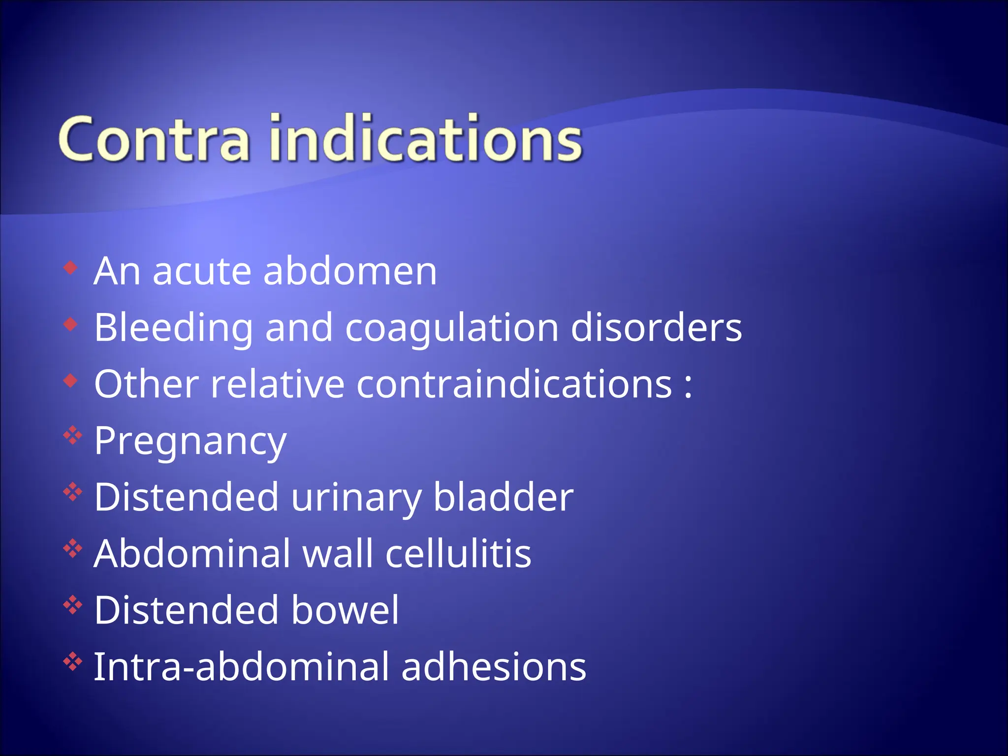  An acute abdomen
 Bleeding and coagulation disorders
 Other relative contraindications :
 Pregnancy
 Distended urinary bladder
 Abdominal wall cellulitis
 Distended bowel
 Intra-abdominal adhesions
 