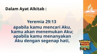 Dalam Ayat Alkitab :
Yeremia 29:13
apabila kamu mencari Aku,
kamu akan menemukan Aku;
apabila kamu menanyakan
Aku dengan segenap hati,
 