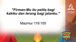 Mazmur 119:105
"Firman-Mu itu pelita bagi
kakiku dan terang bagi jalanku.”
 