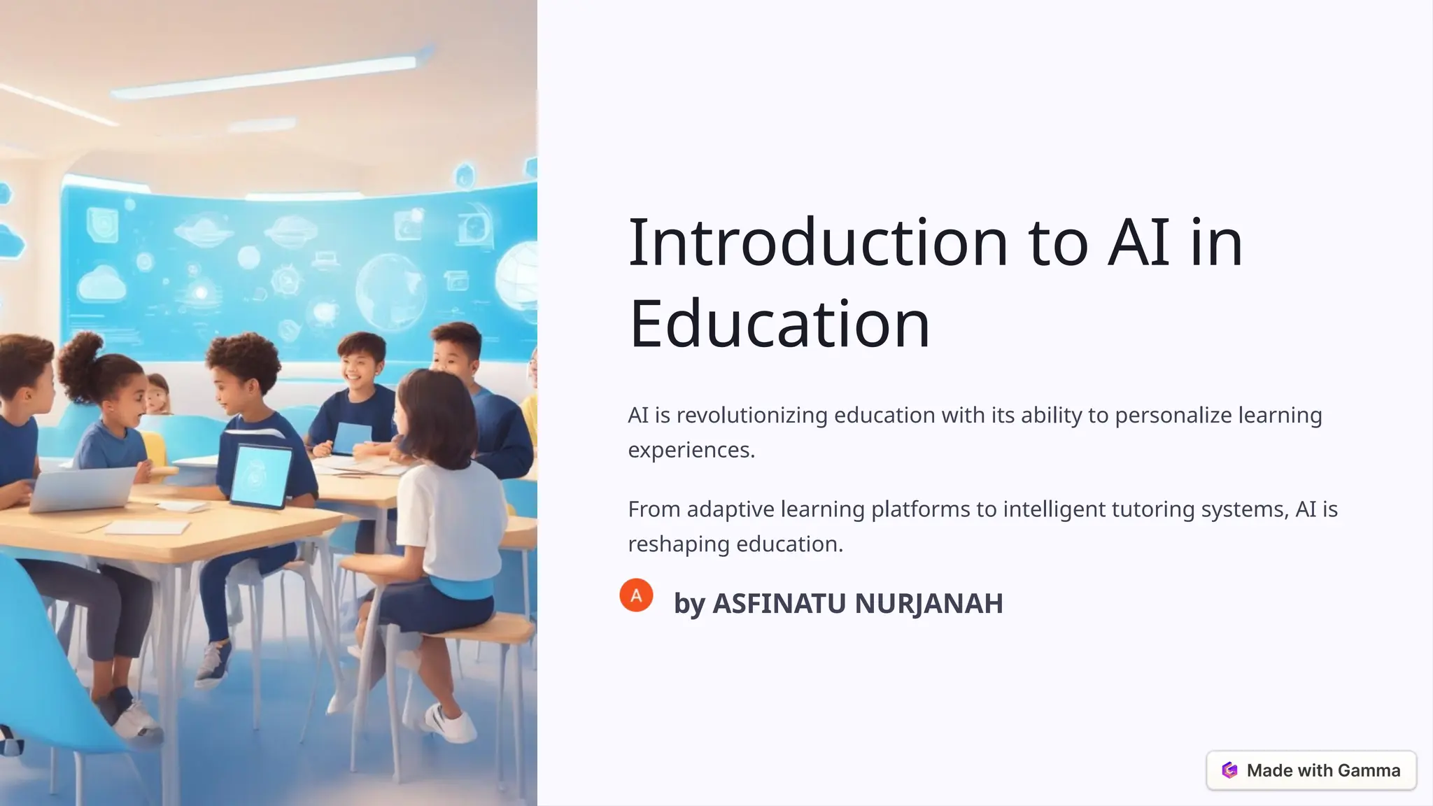 Introduction to AI in
Education
AI is revolutionizing education with its ability to personalize learning
experiences.
From adaptive learning platforms to intelligent tutoring systems, AI is
reshaping education.
by ASFINATU NURJANAH
 