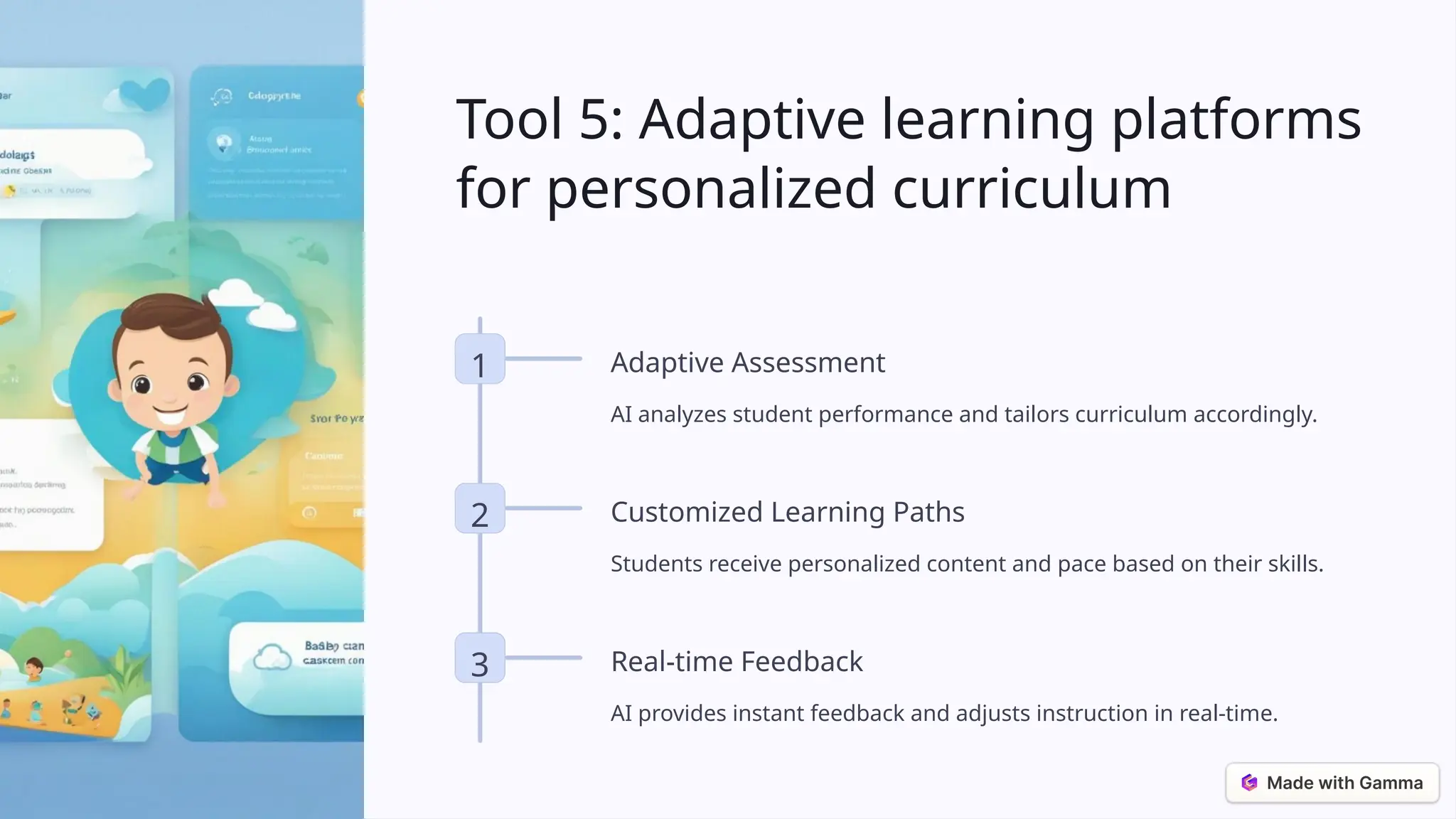 Tool 5: Adaptive learning platforms
for personalized curriculum
1 Adaptive Assessment
AI analyzes student performance and tailors curriculum accordingly.
2 Customized Learning Paths
Students receive personalized content and pace based on their skills.
3 Real-time Feedback
AI provides instant feedback and adjusts instruction in real-time.
 