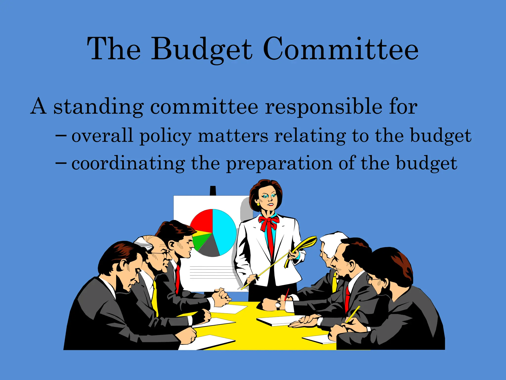 The Budget Committee
A standing committee responsible for
– overall policy matters relating to the budget
– coordinating the preparation of the budget
 