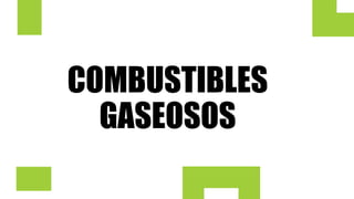 COMBUSTIBLES
GASEOSOS
 
